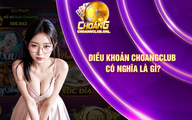 Điều Khoản choangclub có nghĩa là gì?