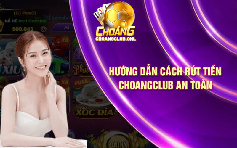 Hướng dẫn cách rút tiền Choangclub an toàn
