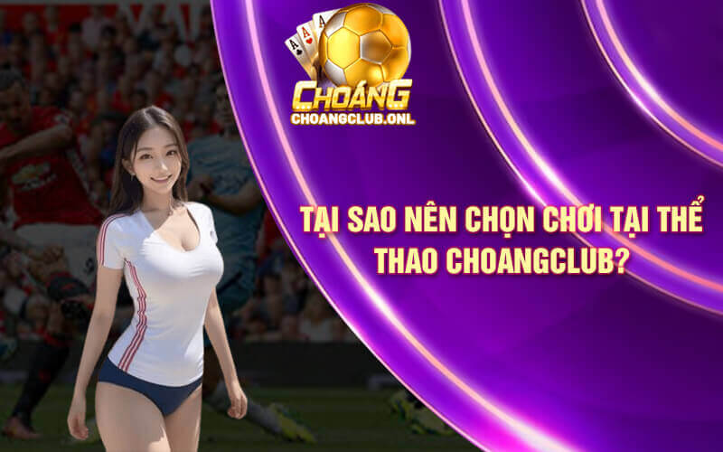 Tại sao nên chọn chơi tại Thể Thao Choangclub?