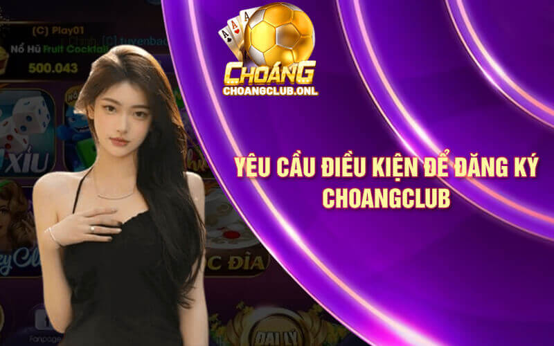 yeu-cau-dieu-kien-nao-de-dang-ky-choangclub